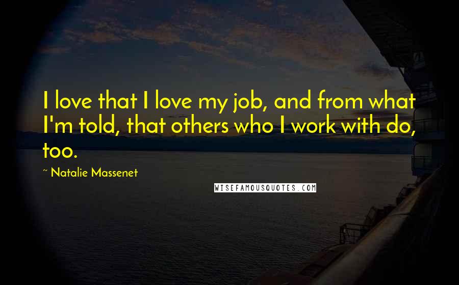 Natalie Massenet Quotes: I love that I love my job, and from what I'm told, that others who I work with do, too.