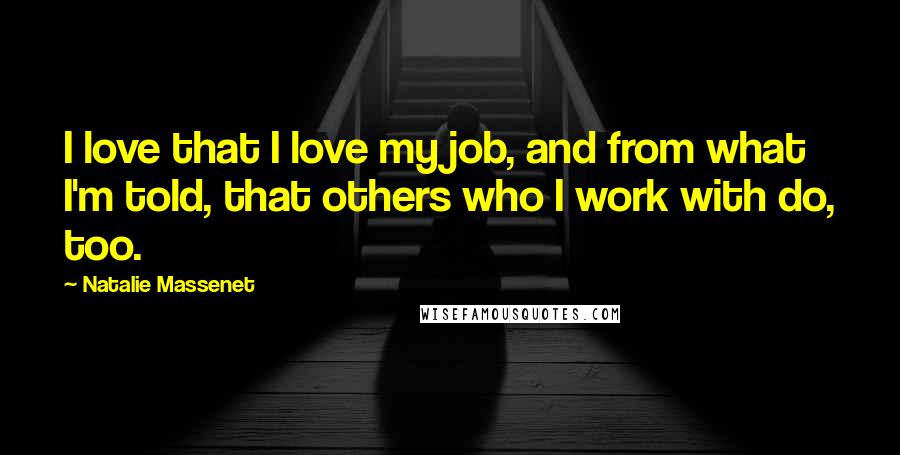 Natalie Massenet Quotes: I love that I love my job, and from what I'm told, that others who I work with do, too.