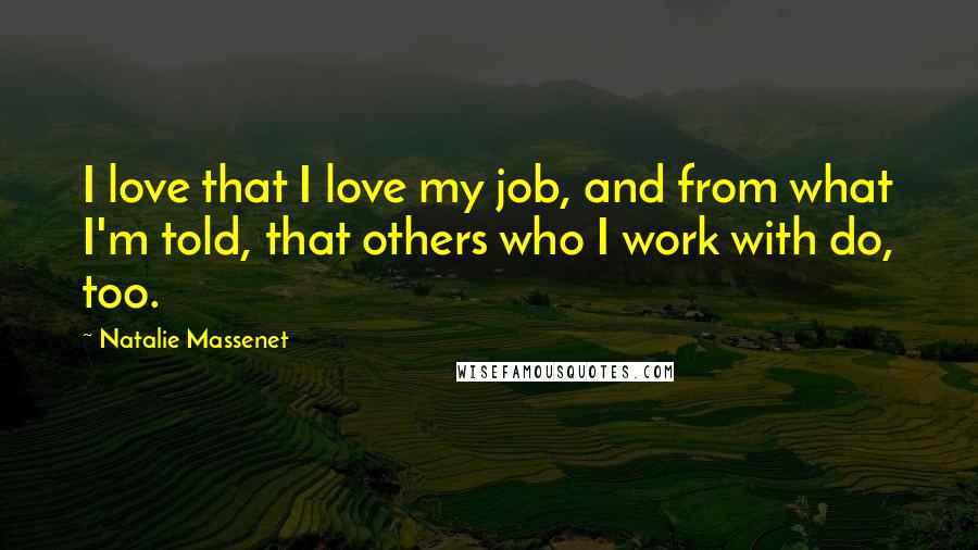 Natalie Massenet Quotes: I love that I love my job, and from what I'm told, that others who I work with do, too.