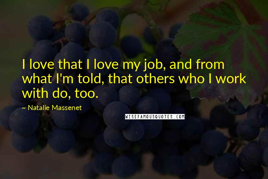 Natalie Massenet Quotes: I love that I love my job, and from what I'm told, that others who I work with do, too.