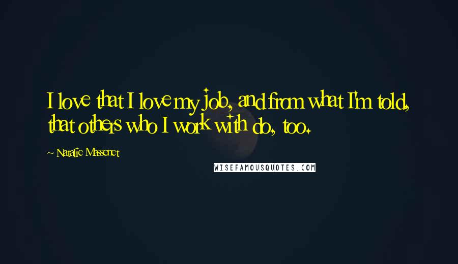 Natalie Massenet Quotes: I love that I love my job, and from what I'm told, that others who I work with do, too.
