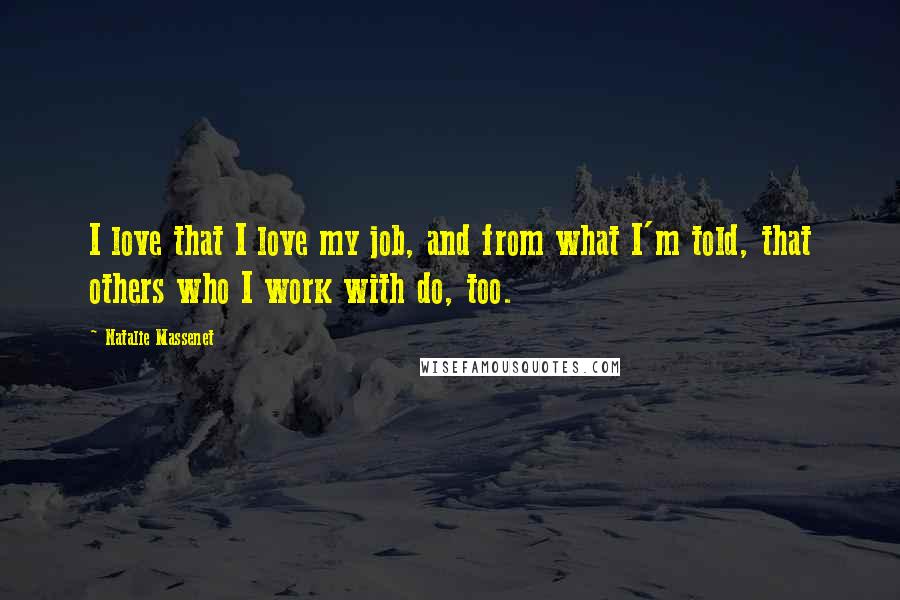 Natalie Massenet Quotes: I love that I love my job, and from what I'm told, that others who I work with do, too.