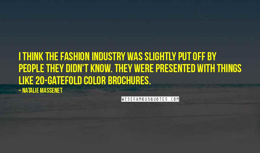 Natalie Massenet Quotes: I think the fashion industry was slightly put off by people they didn't know. They were presented with things like 20-gatefold color brochures.