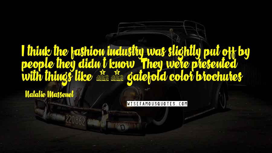 Natalie Massenet Quotes: I think the fashion industry was slightly put off by people they didn't know. They were presented with things like 20-gatefold color brochures.