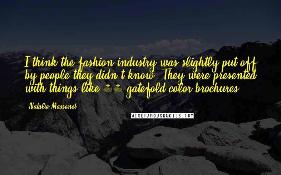 Natalie Massenet Quotes: I think the fashion industry was slightly put off by people they didn't know. They were presented with things like 20-gatefold color brochures.