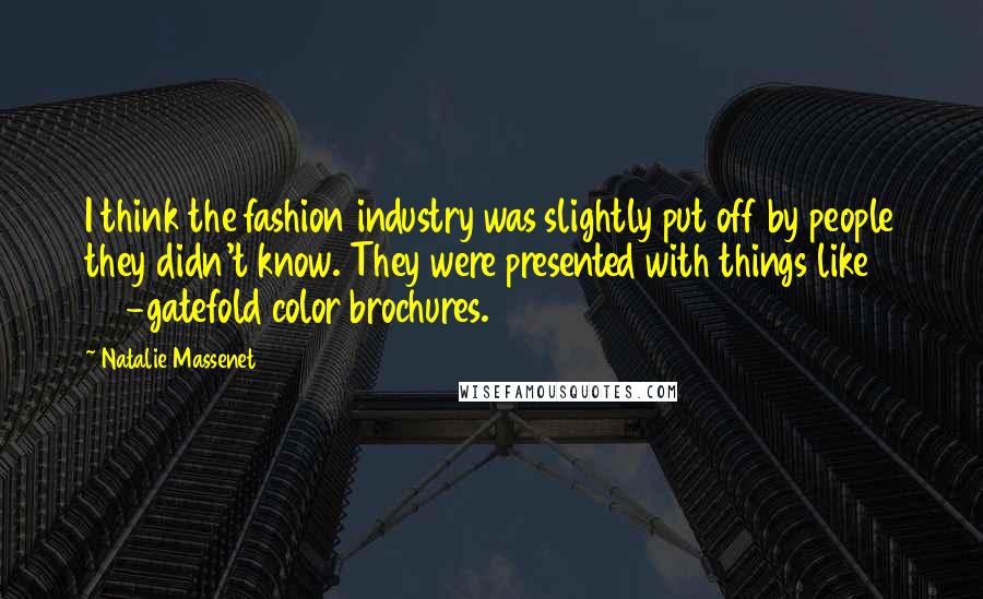 Natalie Massenet Quotes: I think the fashion industry was slightly put off by people they didn't know. They were presented with things like 20-gatefold color brochures.