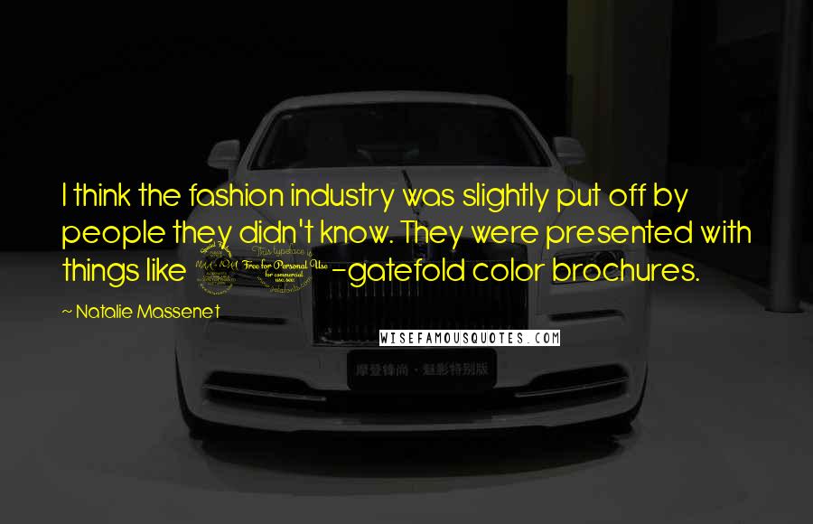 Natalie Massenet Quotes: I think the fashion industry was slightly put off by people they didn't know. They were presented with things like 20-gatefold color brochures.