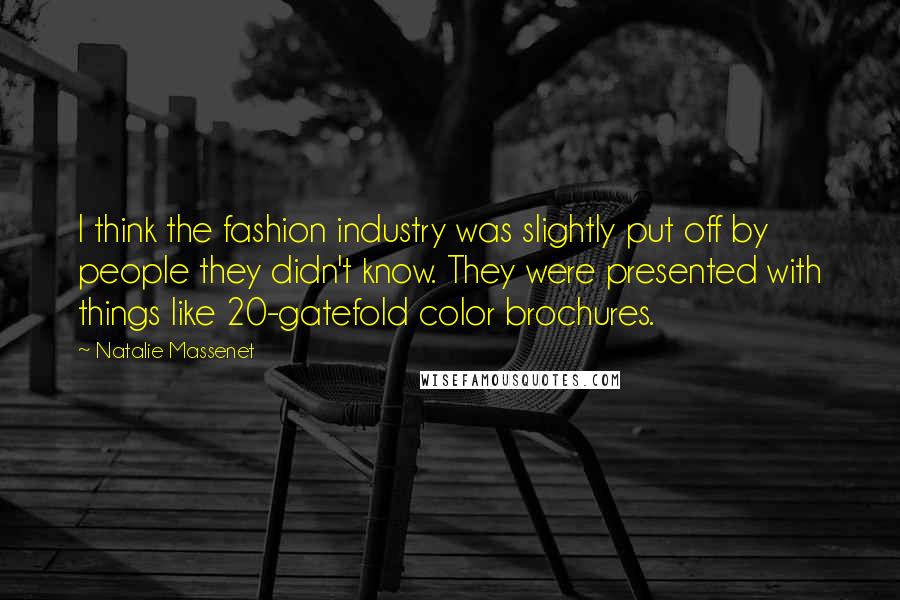 Natalie Massenet Quotes: I think the fashion industry was slightly put off by people they didn't know. They were presented with things like 20-gatefold color brochures.