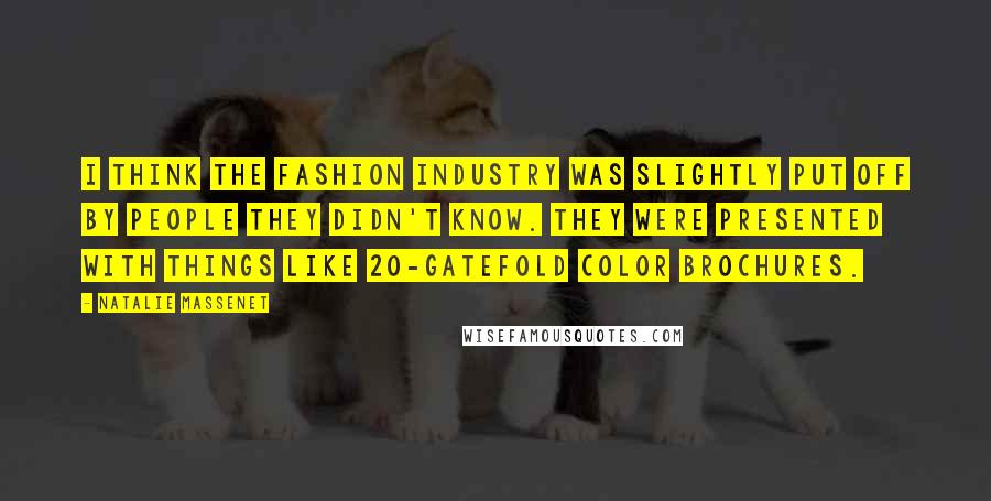 Natalie Massenet Quotes: I think the fashion industry was slightly put off by people they didn't know. They were presented with things like 20-gatefold color brochures.