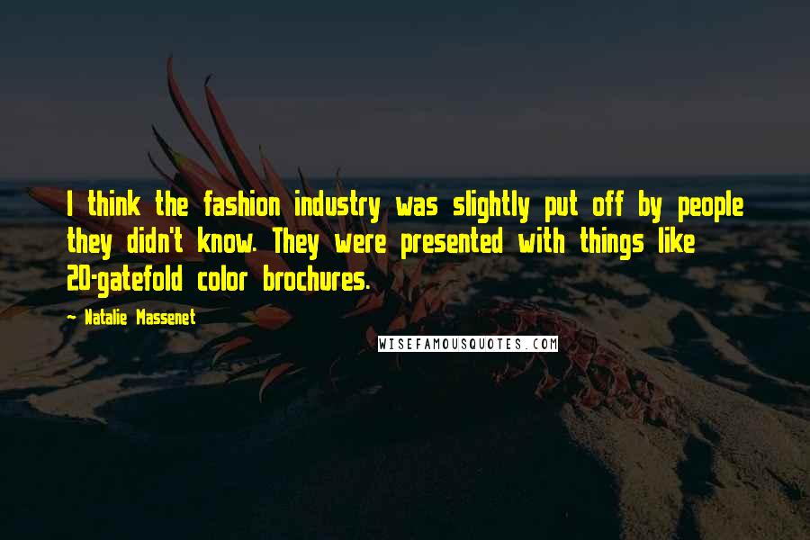 Natalie Massenet Quotes: I think the fashion industry was slightly put off by people they didn't know. They were presented with things like 20-gatefold color brochures.