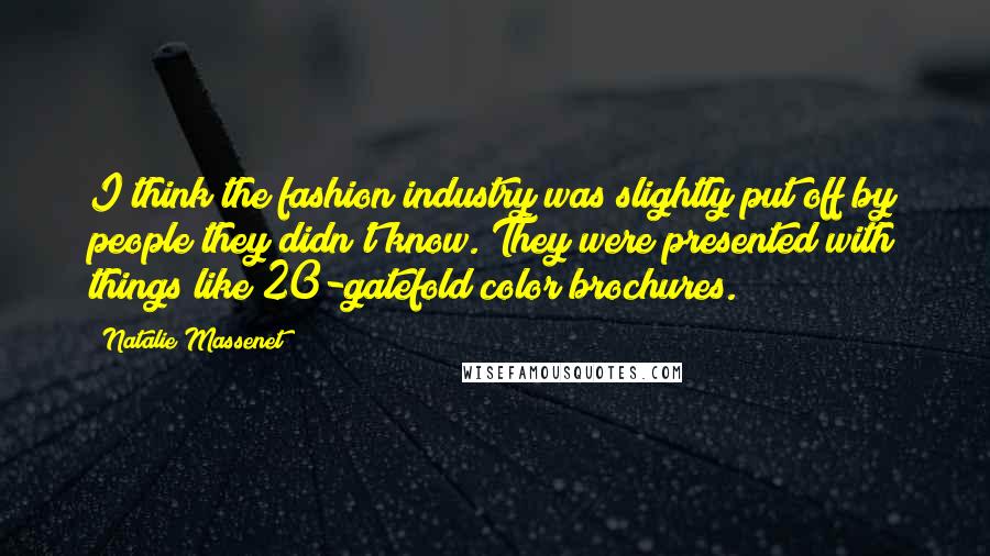 Natalie Massenet Quotes: I think the fashion industry was slightly put off by people they didn't know. They were presented with things like 20-gatefold color brochures.