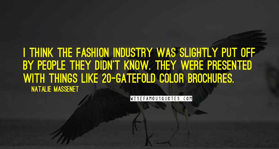 Natalie Massenet Quotes: I think the fashion industry was slightly put off by people they didn't know. They were presented with things like 20-gatefold color brochures.