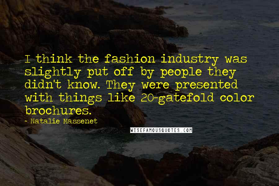 Natalie Massenet Quotes: I think the fashion industry was slightly put off by people they didn't know. They were presented with things like 20-gatefold color brochures.