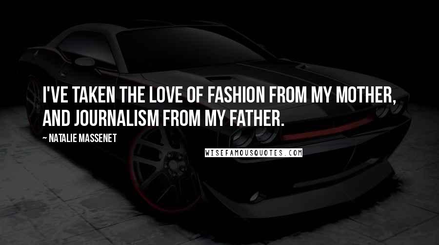 Natalie Massenet Quotes: I've taken the love of fashion from my mother, and journalism from my father.