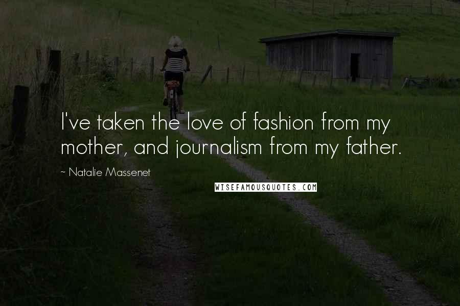 Natalie Massenet Quotes: I've taken the love of fashion from my mother, and journalism from my father.