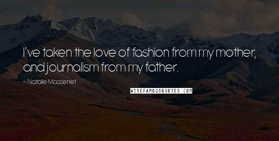 Natalie Massenet Quotes: I've taken the love of fashion from my mother, and journalism from my father.