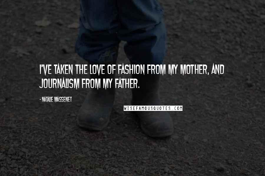 Natalie Massenet Quotes: I've taken the love of fashion from my mother, and journalism from my father.