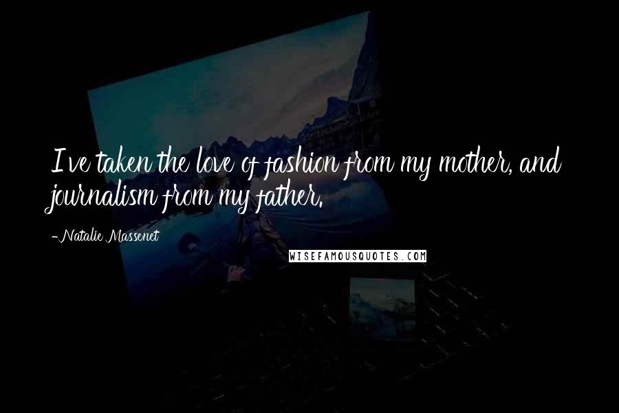 Natalie Massenet Quotes: I've taken the love of fashion from my mother, and journalism from my father.