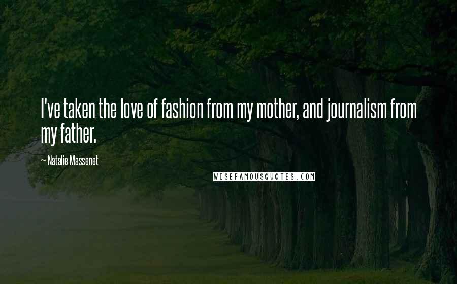 Natalie Massenet Quotes: I've taken the love of fashion from my mother, and journalism from my father.