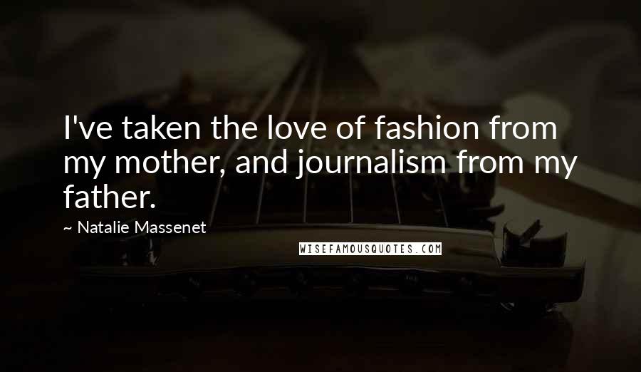 Natalie Massenet Quotes: I've taken the love of fashion from my mother, and journalism from my father.