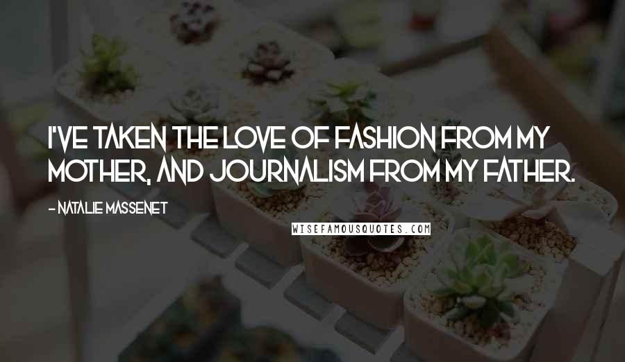 Natalie Massenet Quotes: I've taken the love of fashion from my mother, and journalism from my father.