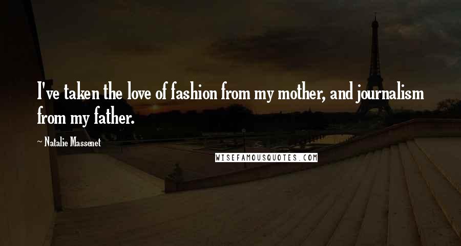 Natalie Massenet Quotes: I've taken the love of fashion from my mother, and journalism from my father.