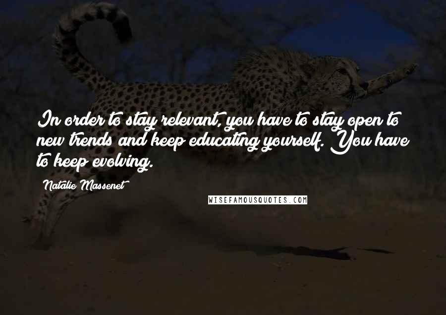 Natalie Massenet Quotes: In order to stay relevant, you have to stay open to new trends and keep educating yourself. You have to keep evolving.
