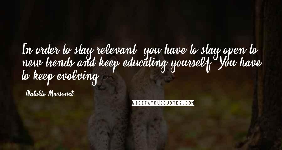 Natalie Massenet Quotes: In order to stay relevant, you have to stay open to new trends and keep educating yourself. You have to keep evolving.