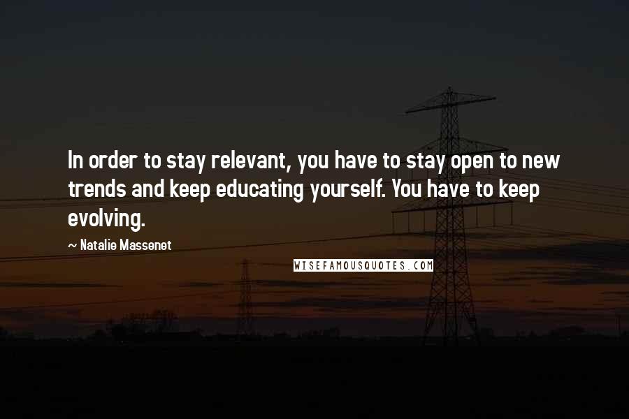 Natalie Massenet Quotes: In order to stay relevant, you have to stay open to new trends and keep educating yourself. You have to keep evolving.