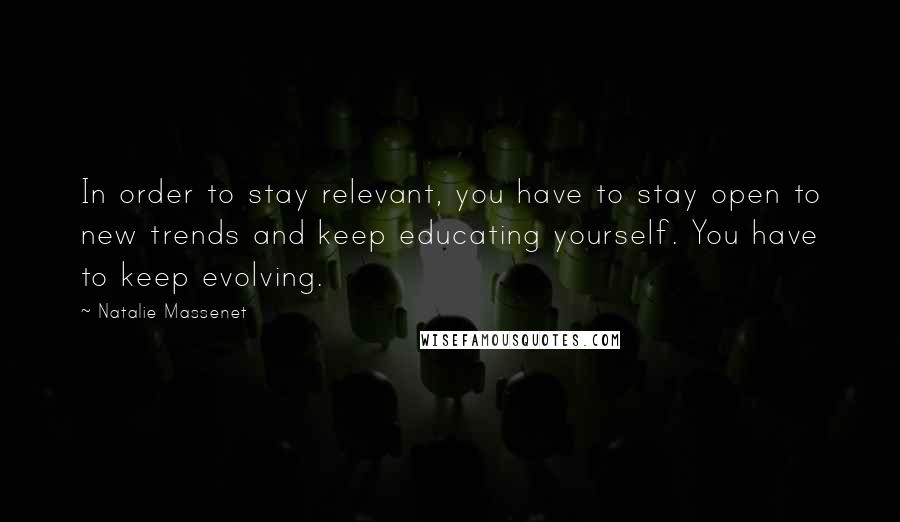 Natalie Massenet Quotes: In order to stay relevant, you have to stay open to new trends and keep educating yourself. You have to keep evolving.