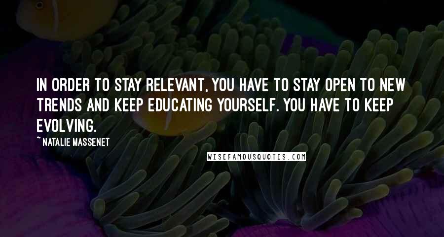 Natalie Massenet Quotes: In order to stay relevant, you have to stay open to new trends and keep educating yourself. You have to keep evolving.