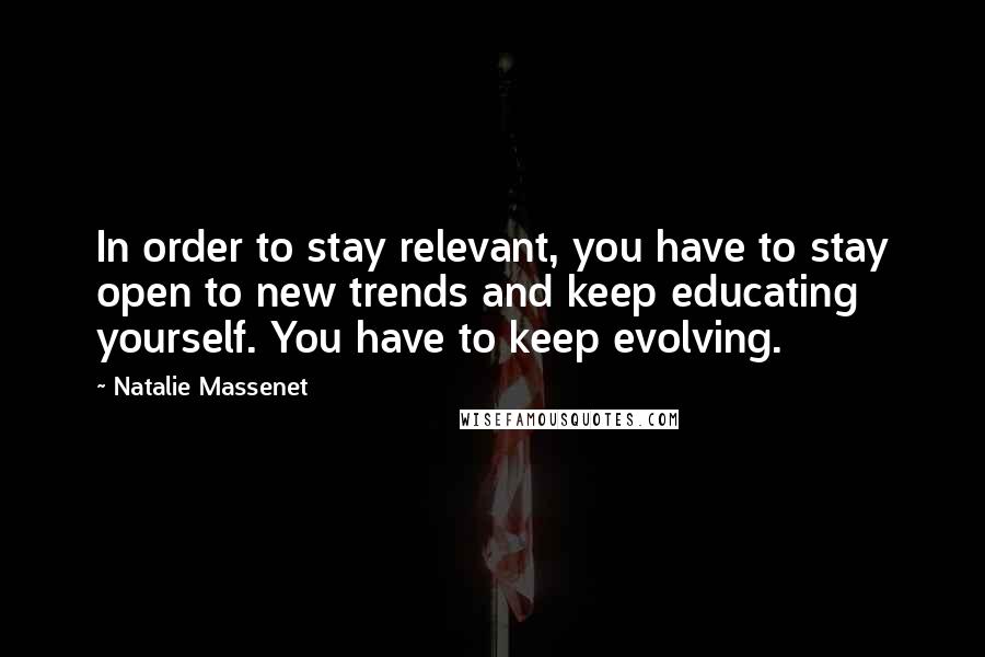 Natalie Massenet Quotes: In order to stay relevant, you have to stay open to new trends and keep educating yourself. You have to keep evolving.