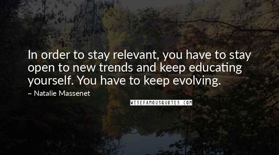 Natalie Massenet Quotes: In order to stay relevant, you have to stay open to new trends and keep educating yourself. You have to keep evolving.