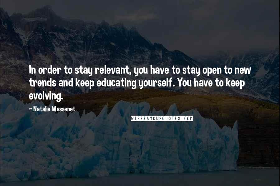 Natalie Massenet Quotes: In order to stay relevant, you have to stay open to new trends and keep educating yourself. You have to keep evolving.