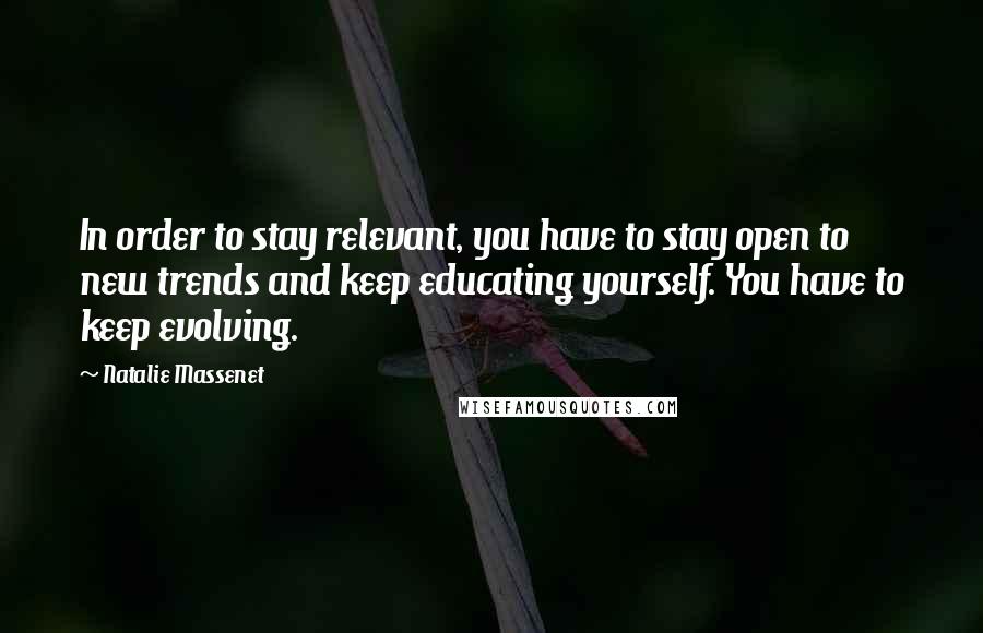 Natalie Massenet Quotes: In order to stay relevant, you have to stay open to new trends and keep educating yourself. You have to keep evolving.