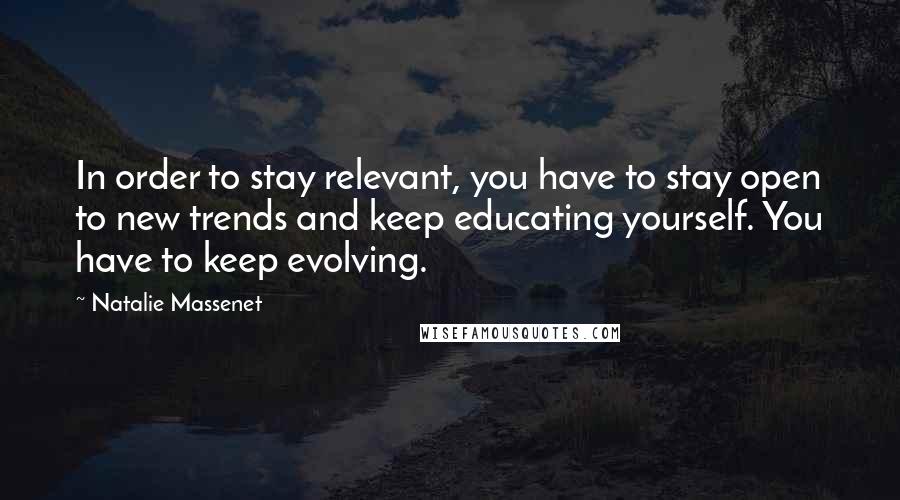 Natalie Massenet Quotes: In order to stay relevant, you have to stay open to new trends and keep educating yourself. You have to keep evolving.