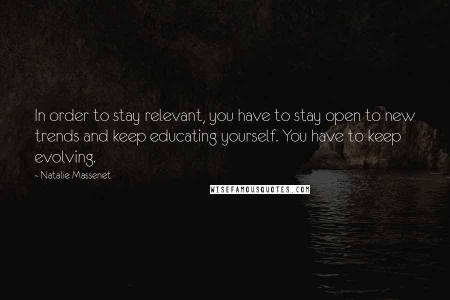 Natalie Massenet Quotes: In order to stay relevant, you have to stay open to new trends and keep educating yourself. You have to keep evolving.