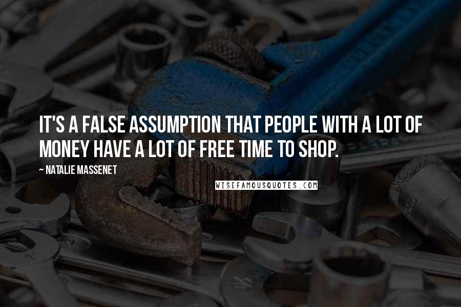 Natalie Massenet Quotes: It's a false assumption that people with a lot of money have a lot of free time to shop.