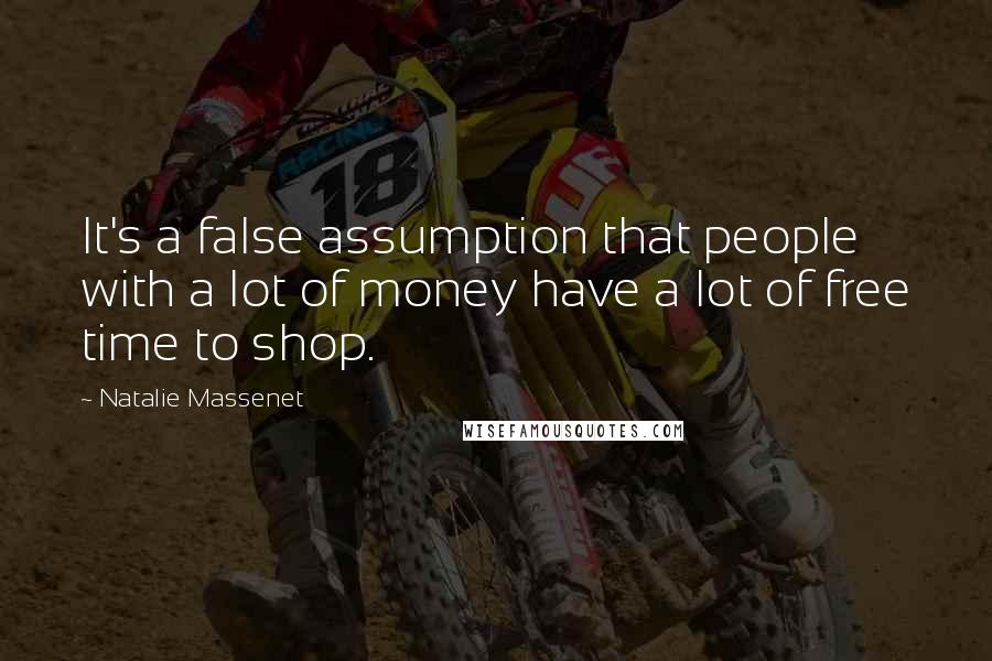 Natalie Massenet Quotes: It's a false assumption that people with a lot of money have a lot of free time to shop.