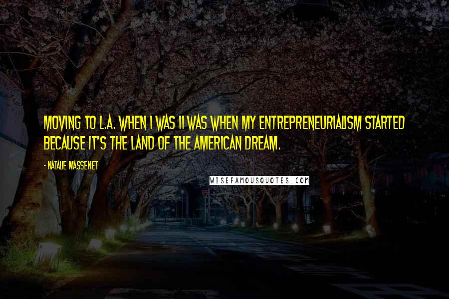 Natalie Massenet Quotes: Moving to L.A. when I was 11 was when my entrepreneurialism started because it's the land of the American dream.