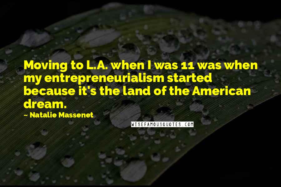 Natalie Massenet Quotes: Moving to L.A. when I was 11 was when my entrepreneurialism started because it's the land of the American dream.