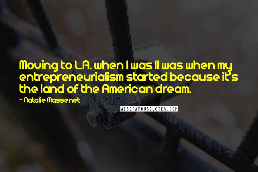 Natalie Massenet Quotes: Moving to L.A. when I was 11 was when my entrepreneurialism started because it's the land of the American dream.