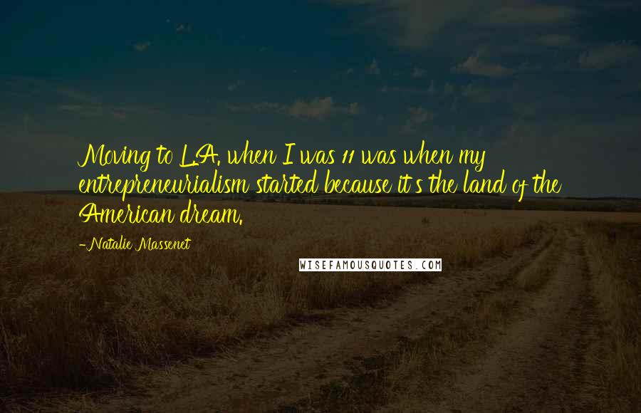 Natalie Massenet Quotes: Moving to L.A. when I was 11 was when my entrepreneurialism started because it's the land of the American dream.