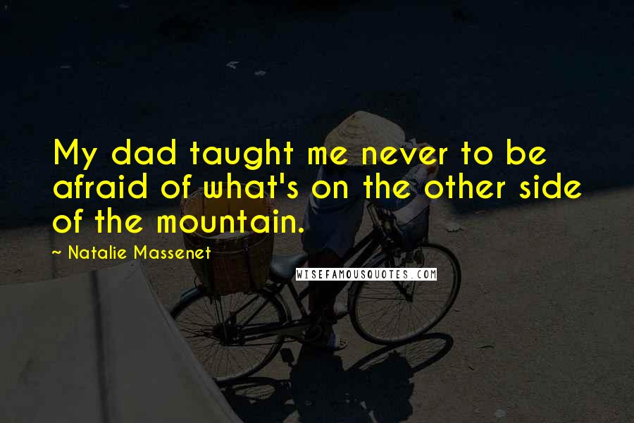 Natalie Massenet Quotes: My dad taught me never to be afraid of what's on the other side of the mountain.