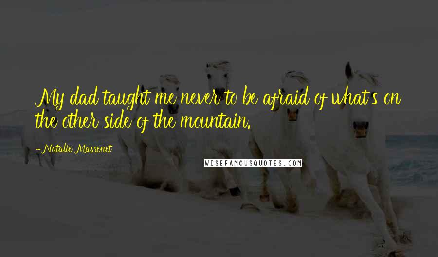 Natalie Massenet Quotes: My dad taught me never to be afraid of what's on the other side of the mountain.