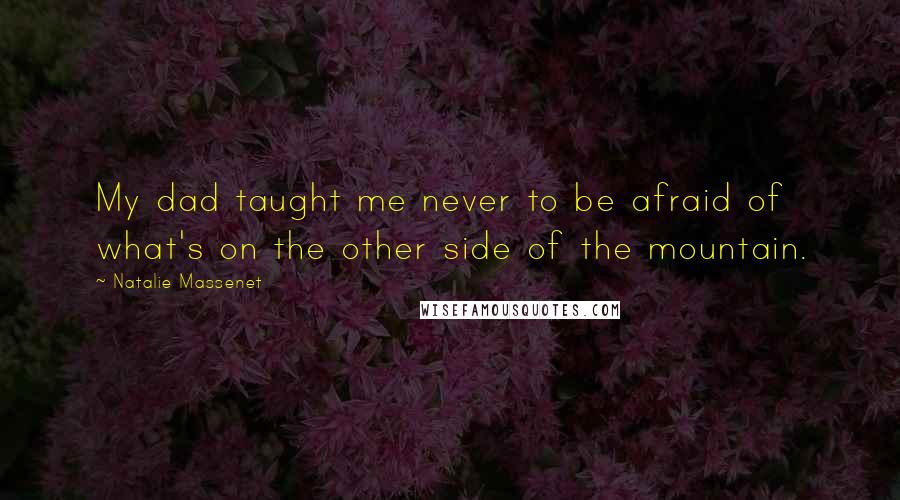 Natalie Massenet Quotes: My dad taught me never to be afraid of what's on the other side of the mountain.