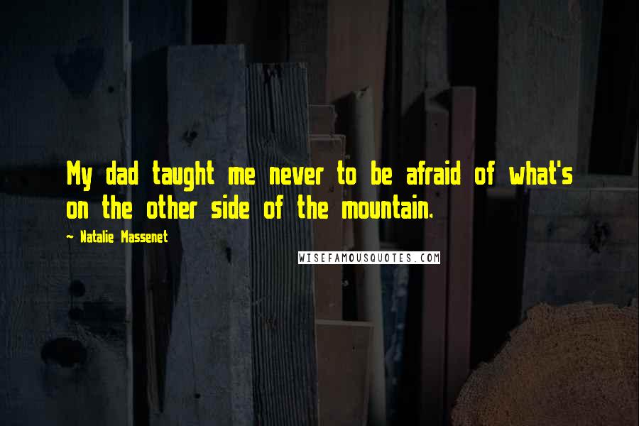 Natalie Massenet Quotes: My dad taught me never to be afraid of what's on the other side of the mountain.