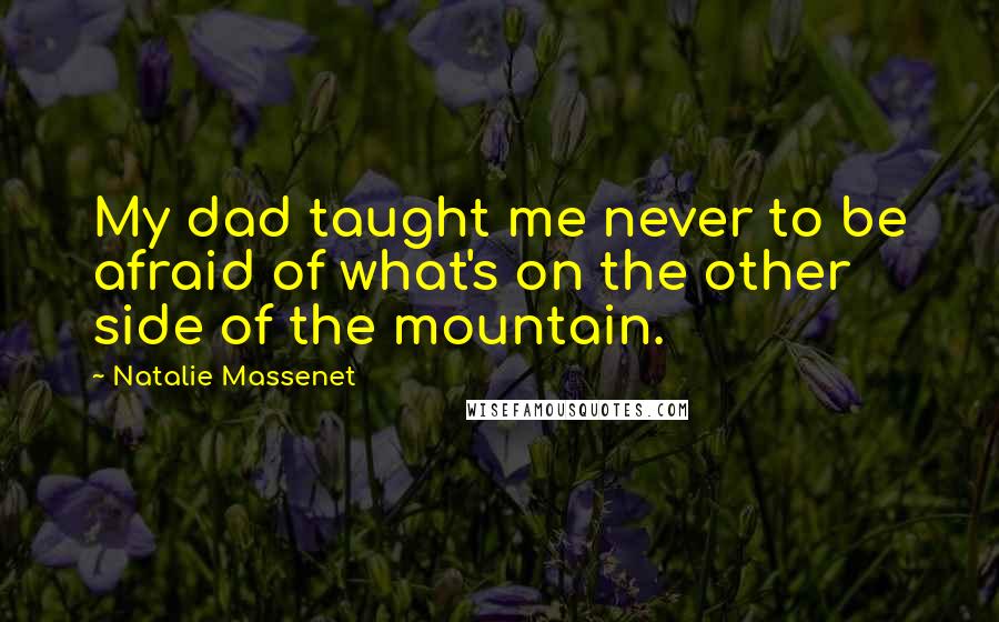 Natalie Massenet Quotes: My dad taught me never to be afraid of what's on the other side of the mountain.