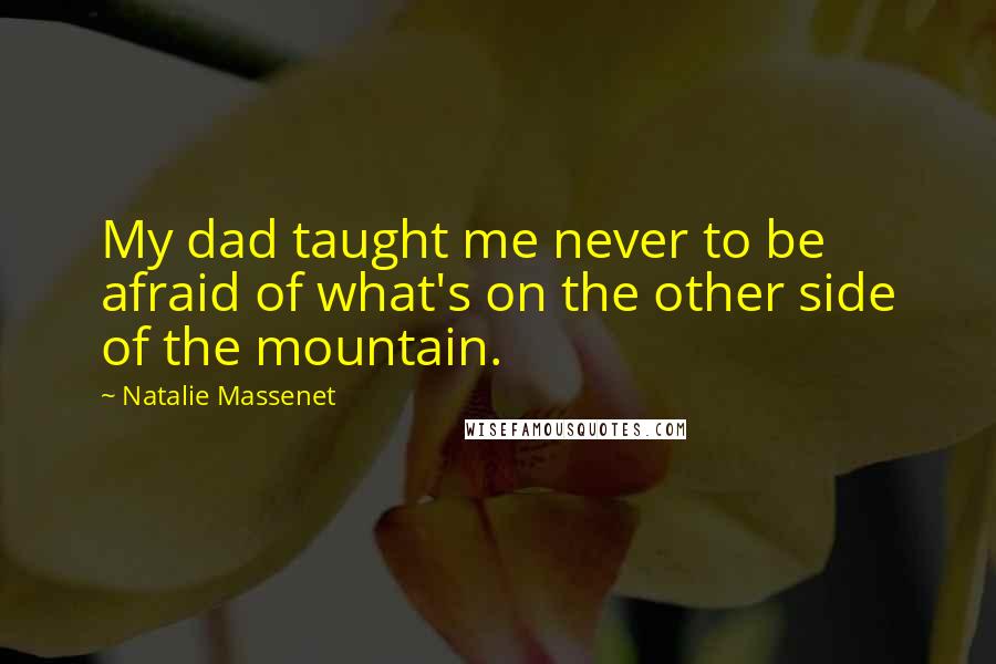 Natalie Massenet Quotes: My dad taught me never to be afraid of what's on the other side of the mountain.