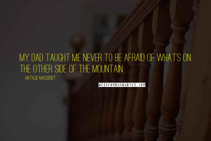 Natalie Massenet Quotes: My dad taught me never to be afraid of what's on the other side of the mountain.